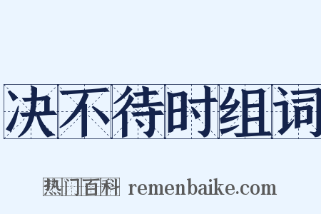 决不待时组词是什么意思的图片